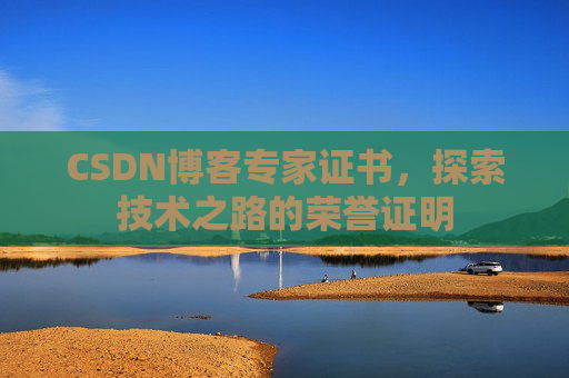 CSDN博客专家证书,探索技术之路的荣誉证明 CSDN博客专家证书,探索技术之路的荣誉证明